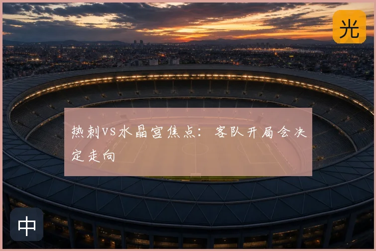 热刺vs水晶宫焦点:客队开局会决定走向