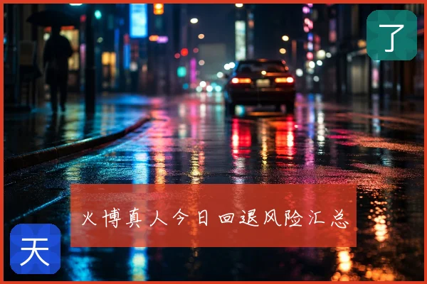 火博真人今日回退风险汇总