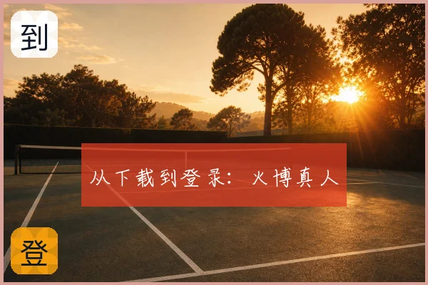 从下载到登录:火博真人