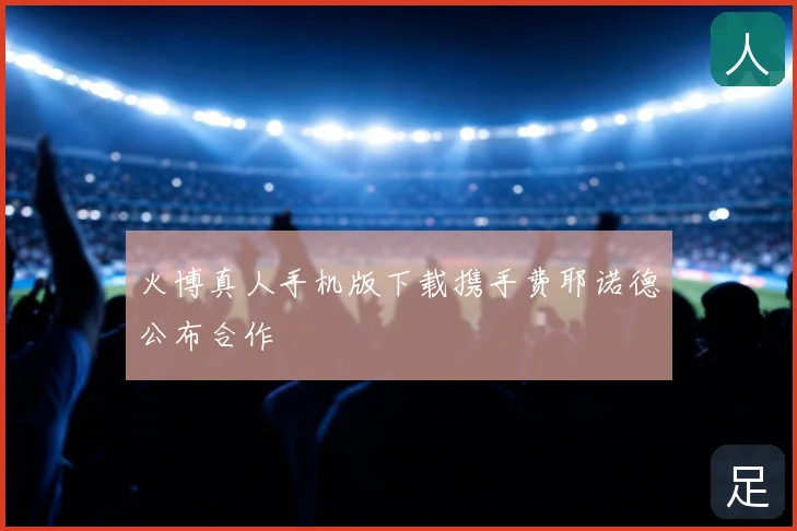 火博真人手机版下载携手费耶诺德公布合作